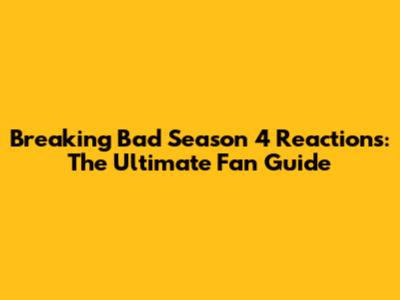 Breaking Bad Season 4 Reactions: The Ultimate Fan Guide