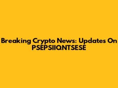 Breaking Crypto News: Updates On PSEPSIIQNTSESE