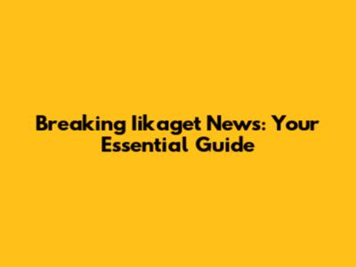 Breaking Iikaget News: Your Essential Guide