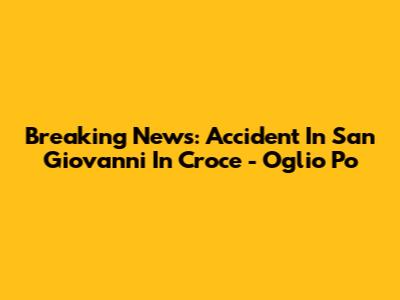 Breaking News: Accident In San Giovanni In Croce - Oglio Po