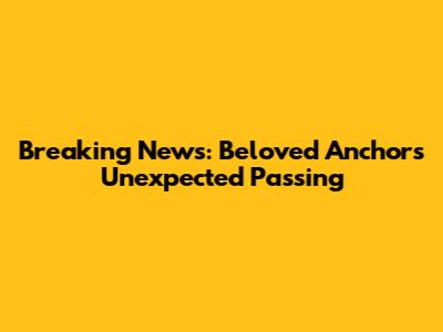 Breaking News: Beloved Anchor's Unexpected Passing