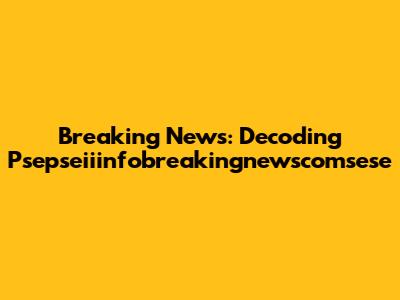 Breaking News: Decoding Psepseiiinfobreakingnewscomsese