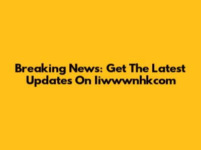 Breaking News: Get The Latest Updates On Iiwwwnhkcom