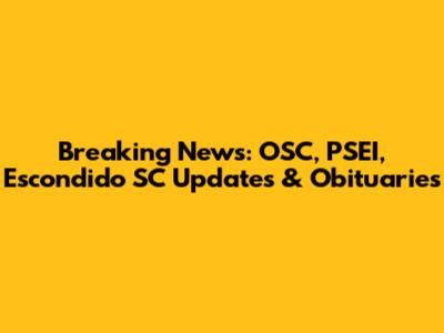 Breaking News: OSC, PSEI, Escondido SC Updates & Obituaries