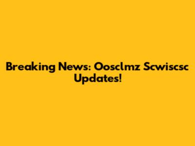 Breaking News: Oosclmz Scwiscsc Updates!