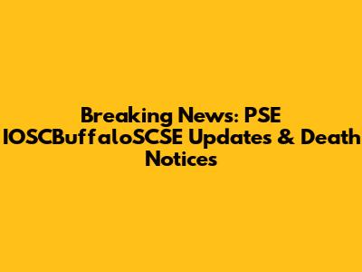 Breaking News: PSE IOSCBuffaloSCSE Updates & Death Notices