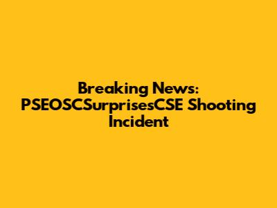 Breaking News: PSEOSCSurprisesCSE Shooting Incident