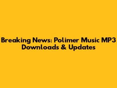 Breaking News: Polimer Music MP3 Downloads & Updates