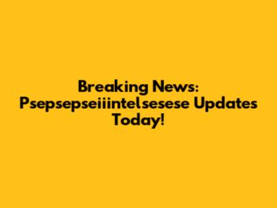 Breaking News: Psepsepseiiintelsesese Updates Today!