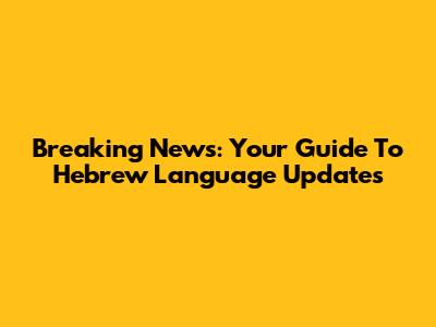 Breaking News: Your Guide To Hebrew Language Updates