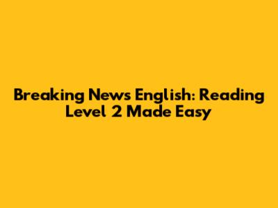Breaking News English: Reading Level 2 Made Easy