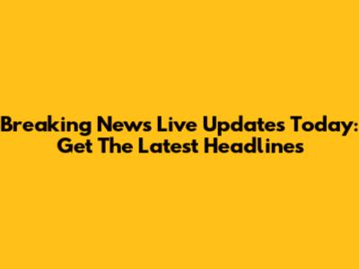 Breaking News Live Updates Today: Get The Latest Headlines