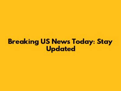 Breaking US News Today: Stay Updated