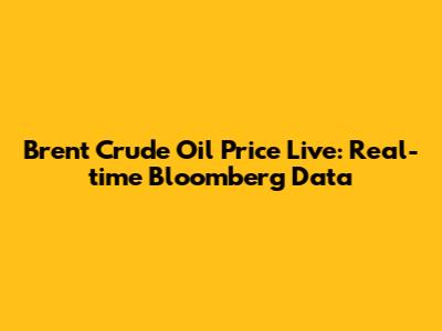 Brent Crude Oil Price Live: Real-time Bloomberg Data