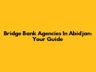 Bridge Bank Agencies In Abidjan: Your Guide