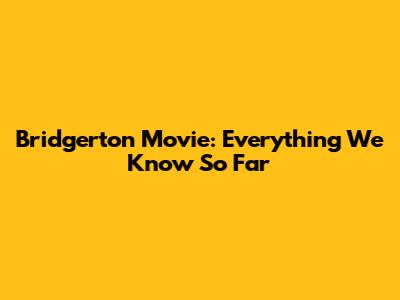 Bridgerton Movie: Everything We Know So Far