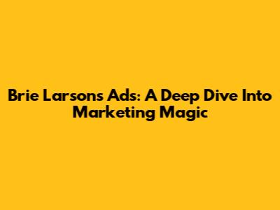 Brie Larson's Ads: A Deep Dive Into Marketing Magic