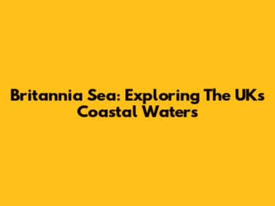 Britannia Sea: Exploring The UK's Coastal Waters