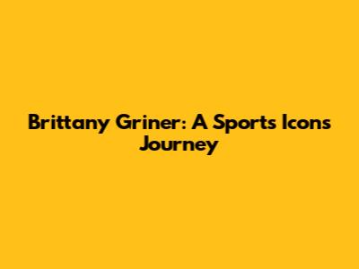 Brittany Griner: A Sports Icon's Journey