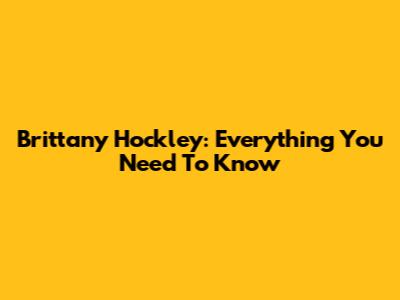 Brittany Hockley: Everything You Need To Know