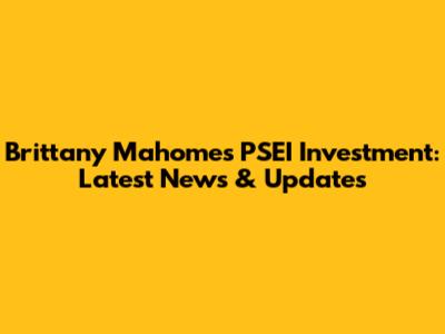 Brittany Mahomes' PSEI Investment: Latest News & Updates