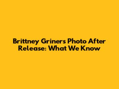 Brittney Griner's Photo After Release: What We Know