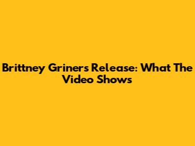 Brittney Griner's Release: What The Video Shows