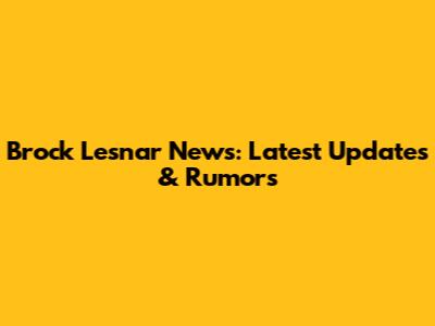 Brock Lesnar News: Latest Updates & Rumors