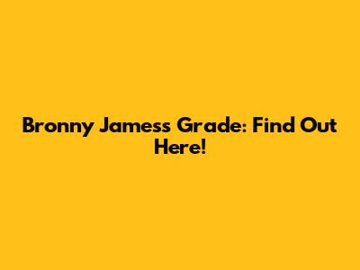 Bronny James's Grade: Find Out Here!