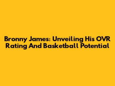 Bronny James: Unveiling His OVR Rating And Basketball Potential