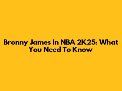 Bronny James In NBA 2K25: What You Need To Know