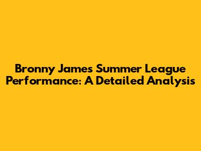 Bronny James Summer League Performance: A Detailed Analysis