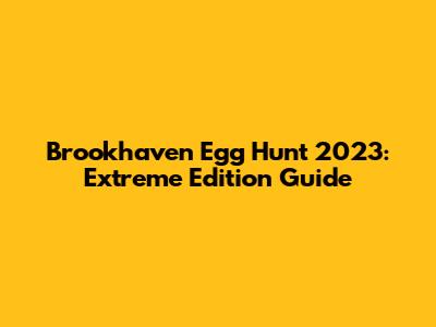 Brookhaven Egg Hunt 2023: Extreme Edition Guide