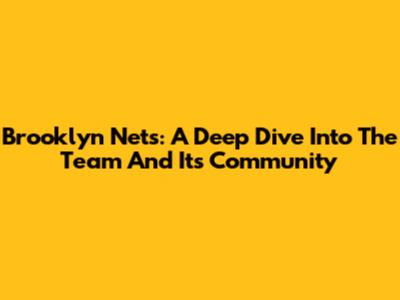 Brooklyn Nets: A Deep Dive Into The Team And Its Community