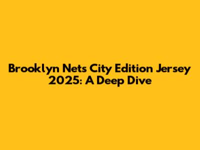 Brooklyn Nets City Edition Jersey 2025: A Deep Dive