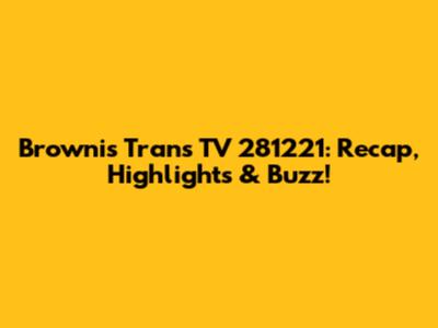 Brownis Trans TV 281221: Recap, Highlights & Buzz!