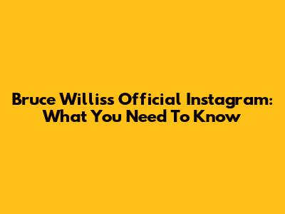 Bruce Willis's Official Instagram: What You Need To Know