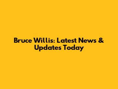 Bruce Willis: Latest News & Updates Today