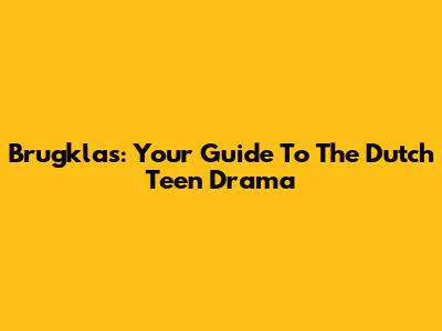 Brugklas: Your Guide To The Dutch Teen Drama
