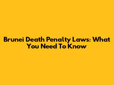 Brunei Death Penalty Laws: What You Need To Know