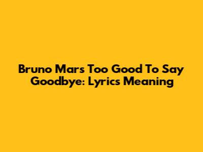 Bruno Mars' Too Good To Say Goodbye: Lyrics Meaning