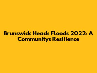 Brunswick Heads Floods 2022: A Community's Resilience