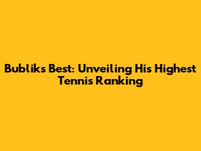 Bublik's Best: Unveiling His Highest Tennis Ranking
