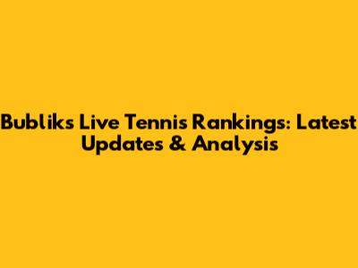 Bublik's Live Tennis Rankings: Latest Updates & Analysis