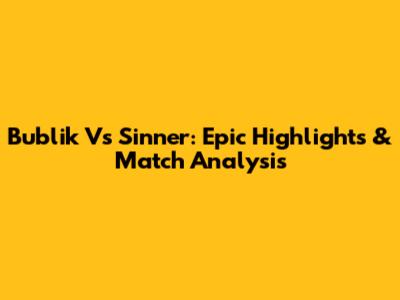 Bublik Vs Sinner: Epic Highlights & Match Analysis