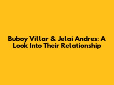 Buboy Villar & Jelai Andres: A Look Into Their Relationship