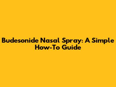 Budesonide Nasal Spray: A Simple How-To Guide
