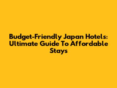 Budget-Friendly Japan Hotels: Ultimate Guide To Affordable Stays