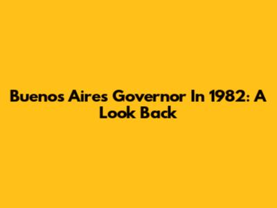 Buenos Aires Governor In 1982: A Look Back