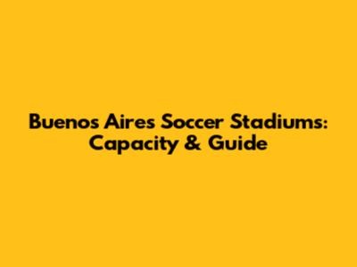Buenos Aires Soccer Stadiums: Capacity & Guide